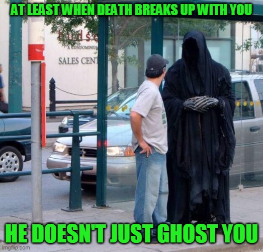 And they looked like such a happy couple | AT LEAST WHEN DEATH BREAKS UP WITH YOU; HE DOESN'T JUST GHOST YOU | image tagged in death at bus stop,just a joke | made w/ Imgflip meme maker