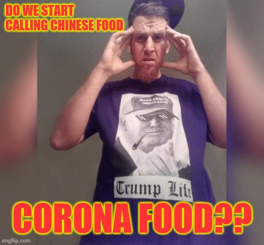 Chinese Virus Confusion | DO WE START CALLING CHINESE FOOD; CORONA FOOD?? | image tagged in coronavirus,corona virus,chinese food,chinese,covid19,made in china | made w/ Imgflip meme maker