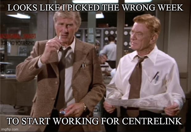 Airplane Wrong Week | LOOKS LIKE I PICKED THE WRONG WEEK; TO START WORKING FOR CENTRELINK | image tagged in airplane wrong week | made w/ Imgflip meme maker