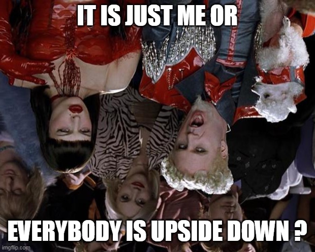 it just me or what ? | IT IS JUST ME OR; EVERYBODY IS UPSIDE DOWN ? | image tagged in memes,mugatu so hot right now,upside-down | made w/ Imgflip meme maker