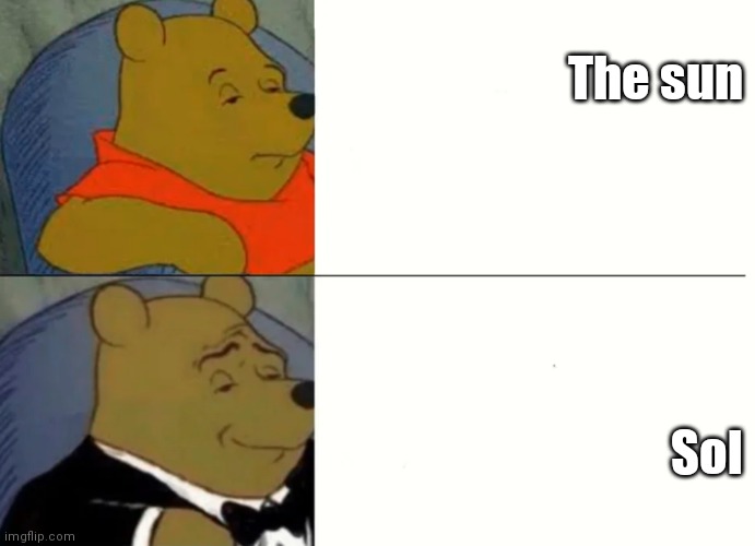 Fancy Winnie The Pooh Meme | The sun; Sol | image tagged in fancy winnie the pooh meme | made w/ Imgflip meme maker