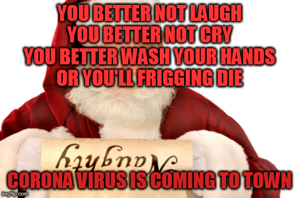 Santa Naughty List | YOU BETTER NOT LAUGH
YOU BETTER NOT CRY
YOU BETTER WASH YOUR HANDS
OR YOU'LL FRIGGING DIE; CORONA VIRUS IS COMING TO TOWN | image tagged in santa naughty list | made w/ Imgflip meme maker