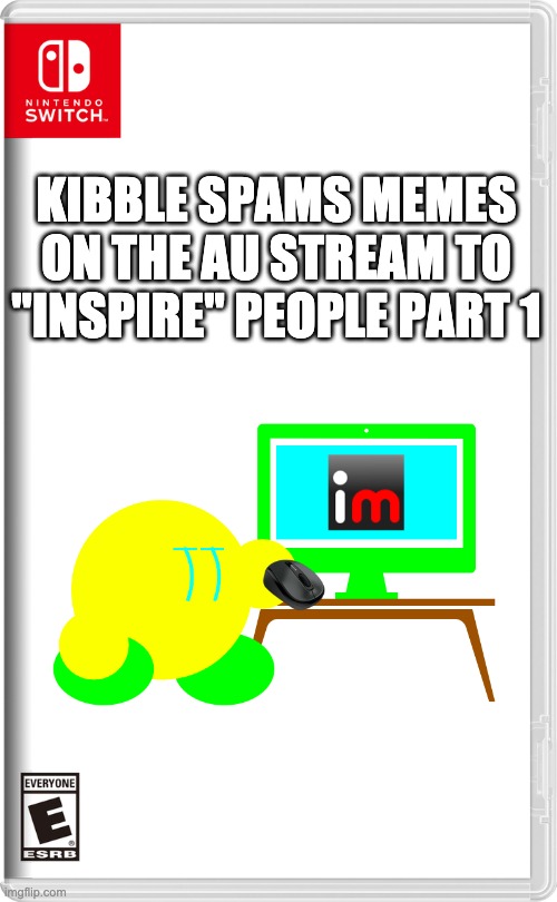 Nintendo Switch | KIBBLE SPAMS MEMES ON THE AU STREAM TO "INSPIRE" PEOPLE PART 1 | image tagged in nintendo switch | made w/ Imgflip meme maker