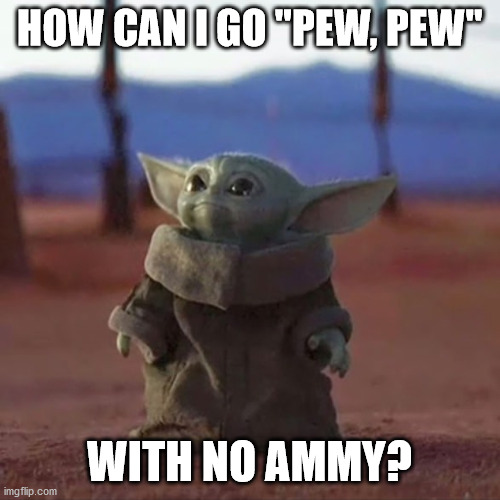 Baby Yoda | HOW CAN I GO "PEW, PEW"; WITH NO AMMY? | image tagged in baby yoda | made w/ Imgflip meme maker