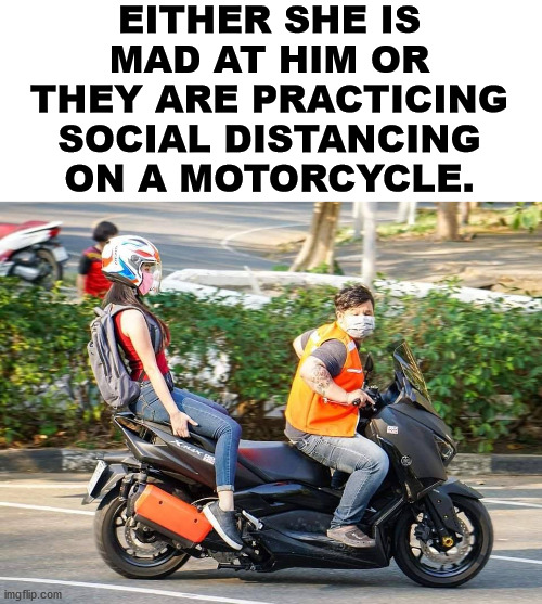 Kind of hard to do but they are trying to keep their space. | EITHER SHE IS MAD AT HIM OR THEY ARE PRACTICING SOCIAL DISTANCING ON A MOTORCYCLE. | image tagged in corona virus,social distancing,angry woman | made w/ Imgflip meme maker