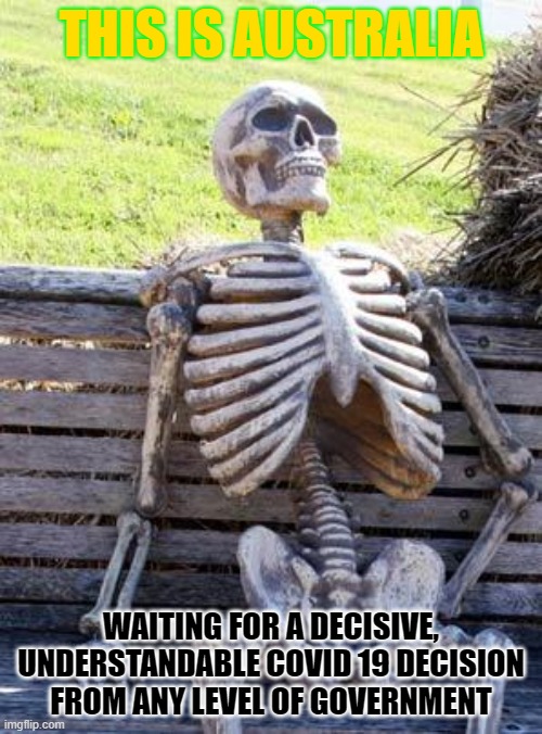 Waiting Skeleton | THIS IS AUSTRALIA; WAITING FOR A DECISIVE, UNDERSTANDABLE COVID 19 DECISION FROM ANY LEVEL OF GOVERNMENT | image tagged in memes,waiting skeleton | made w/ Imgflip meme maker