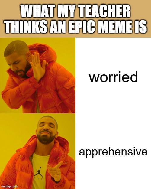 Drake Hotline Bling | WHAT MY TEACHER THINKS AN EPIC MEME IS; worried; apprehensive | image tagged in memes,drake hotline bling | made w/ Imgflip meme maker