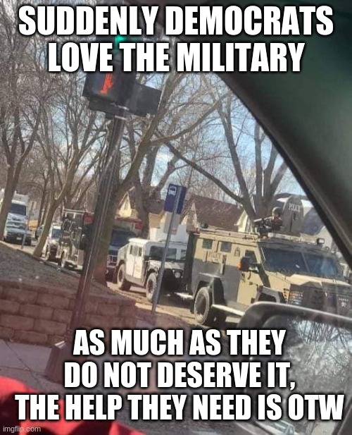 Help is OTW | SUDDENLY DEMOCRATS LOVE THE MILITARY; AS MUCH AS THEY DO NOT DESERVE IT, THE HELP THEY NEED IS OTW | image tagged in national guard,help is otw,god bless america,covid-19 response,we got ya,merica | made w/ Imgflip meme maker