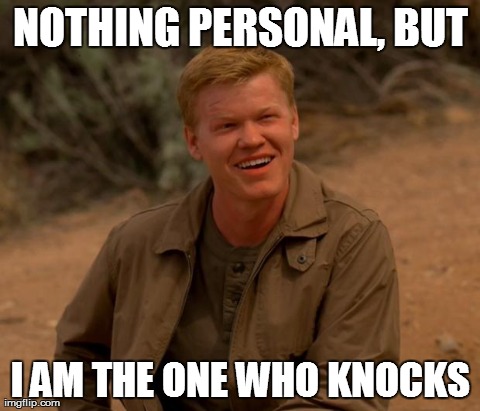 NOTHING PERSONAL, BUT I AM THE ONE WHO KNOCKS | image tagged in todd | made w/ Imgflip meme maker