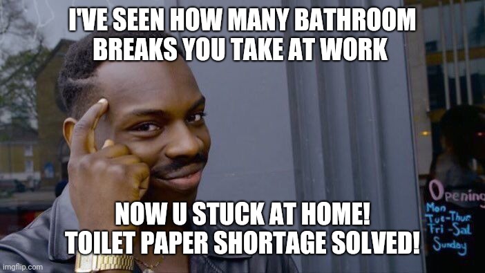 Roll Safe Think About It Meme | I'VE SEEN HOW MANY BATHROOM BREAKS YOU TAKE AT WORK; NOW U STUCK AT HOME! TOILET PAPER SHORTAGE SOLVED! | image tagged in memes,roll safe think about it | made w/ Imgflip meme maker