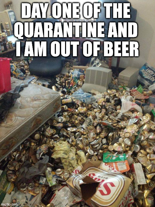 Already out of beer. | DAY ONE OF THE 
QUARANTINE AND 
I AM OUT OF BEER | image tagged in social distancing,quarantine | made w/ Imgflip meme maker