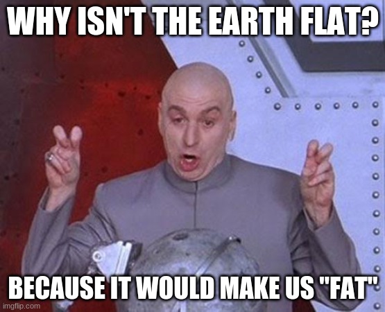Dr Evil Laser Meme | WHY ISN'T THE EARTH FLAT? BECAUSE IT WOULD MAKE US "FAT" | image tagged in memes,dr evil laser | made w/ Imgflip meme maker