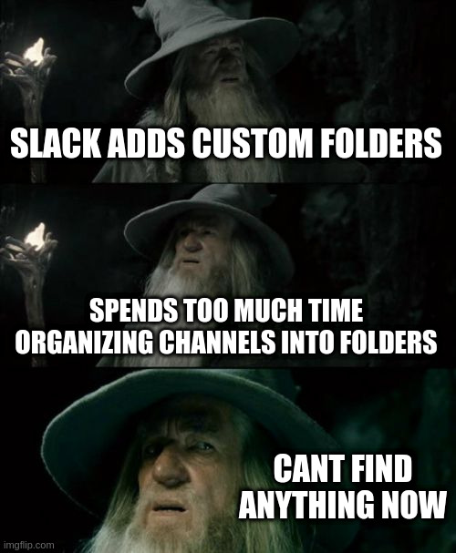 Confused Gandalf | SLACK ADDS CUSTOM FOLDERS; SPENDS TOO MUCH TIME ORGANIZING CHANNELS INTO FOLDERS; CANT FIND ANYTHING NOW | image tagged in memes,confused gandalf | made w/ Imgflip meme maker