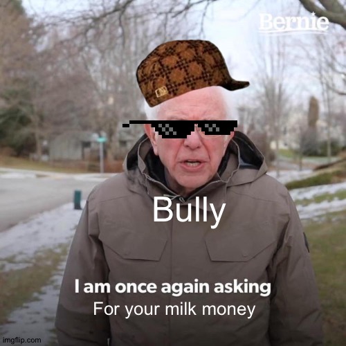 Bernie I Am Once Again Asking For Your Support | Bully; For your milk money | image tagged in memes,bernie i am once again asking for your support | made w/ Imgflip meme maker