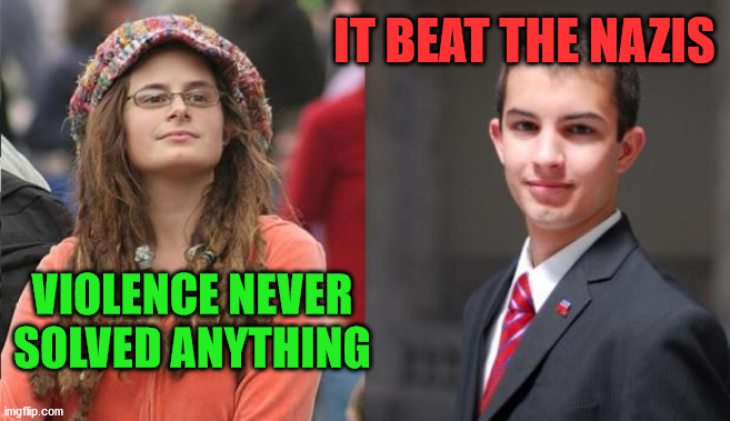 Liberal vs Conservative | IT BEAT THE NAZIS; VIOLENCE NEVER SOLVED ANYTHING | image tagged in liberal vs conservative | made w/ Imgflip meme maker