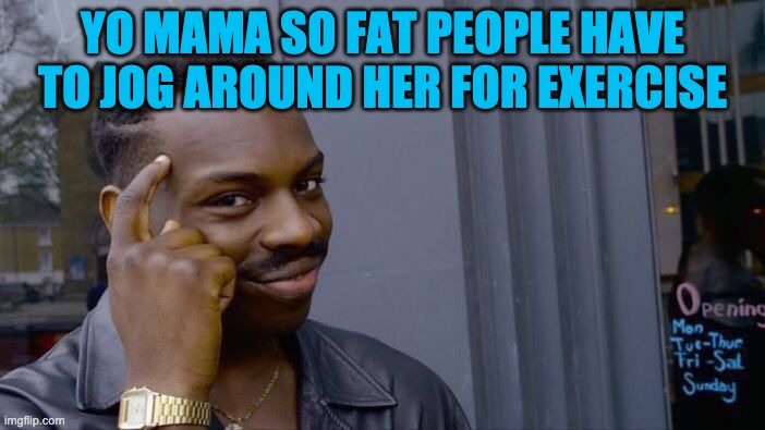 YO MAMA | YO MAMA SO FAT PEOPLE HAVE TO JOG AROUND HER FOR EXERCISE | image tagged in memes,roll safe think about it,yo mama | made w/ Imgflip meme maker