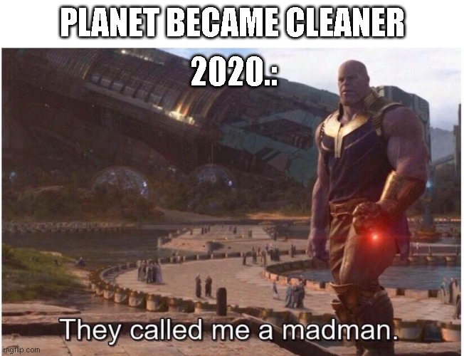 They called me a madman |  2020.:; PLANET BECAME CLEANER | image tagged in they called me a madman | made w/ Imgflip meme maker