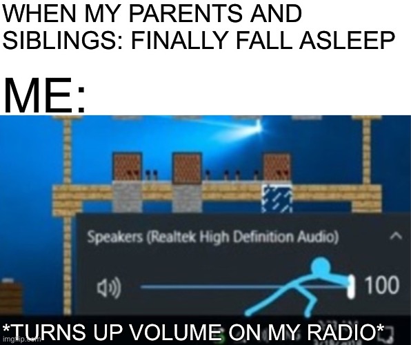 Blue guy 100% volume | WHEN MY PARENTS AND SIBLINGS: FINALLY FALL ASLEEP; ME:; *TURNS UP VOLUME ON MY RADIO* | image tagged in blue,guy,memes | made w/ Imgflip meme maker