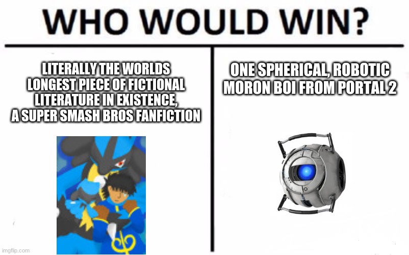 Who Would Win? Meme | LITERALLY THE WORLDS LONGEST PIECE OF FICTIONAL LITERATURE IN EXISTENCE, A SUPER SMASH BROS FANFICTION; ONE SPHERICAL, ROBOTIC MORON BOI FROM PORTAL 2 | image tagged in memes,who would win | made w/ Imgflip meme maker