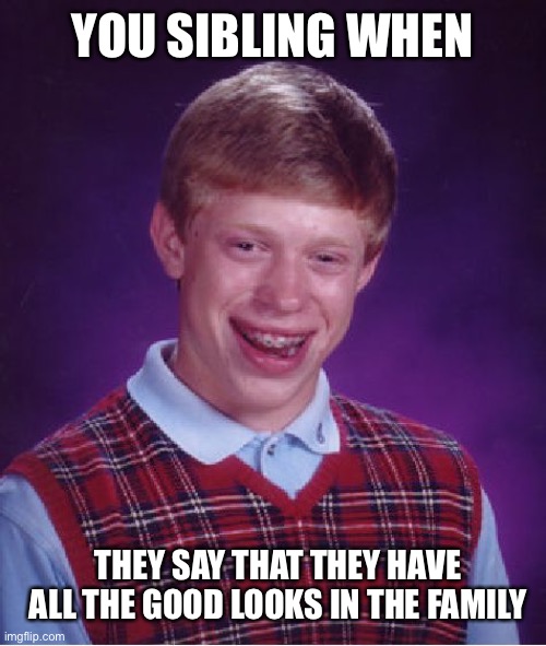Bad Luck Brian Meme | YOU SIBLING WHEN; THEY SAY THAT THEY HAVE ALL THE GOOD LOOKS IN THE FAMILY | image tagged in memes,bad luck brian | made w/ Imgflip meme maker