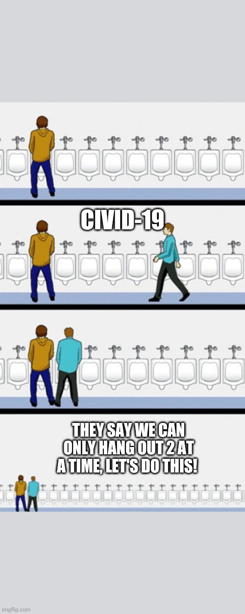 Bathroom | CIVID-19; THEY SAY WE CAN ONLY HANG OUT 2 AT A TIME, LET'S DO THIS! | image tagged in bathroom | made w/ Imgflip meme maker
