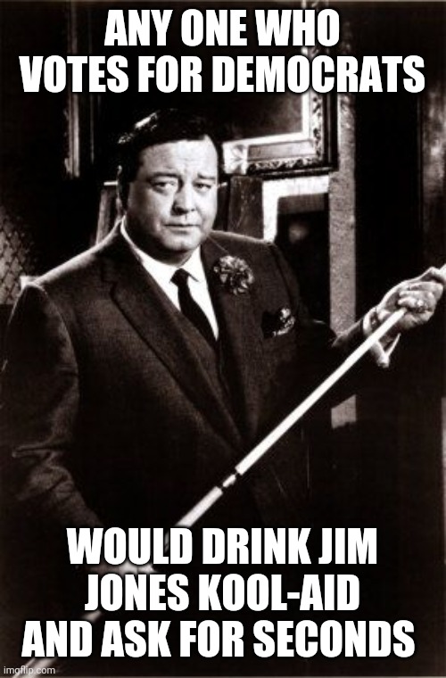 Minnesota Fats | ANY ONE WHO VOTES FOR DEMOCRATS; WOULD DRINK JIM JONES KOOL-AID AND ASK FOR SECONDS | image tagged in minnesota fats | made w/ Imgflip meme maker