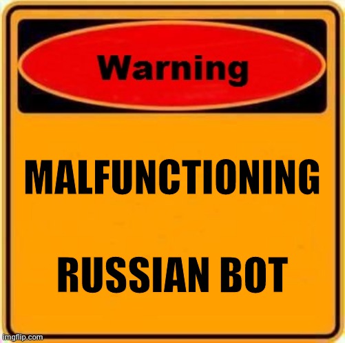 Warning Sign Meme | MALFUNCTIONING RUSSIAN BOT | image tagged in memes,warning sign | made w/ Imgflip meme maker
