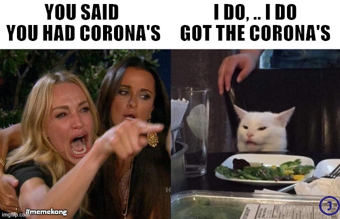 Woman Yelling At Cat Meme | YOU SAID 
YOU HAD CORONA'S; I DO, .. I DO GOT THE CORONA'S; #memekong | image tagged in memes,woman yelling at cat | made w/ Imgflip meme maker