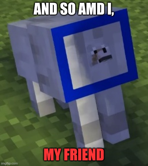 AND SO AMD I, MY FRIEND | made w/ Imgflip meme maker