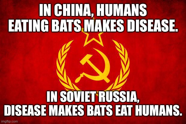 In Soviet Russia | IN CHINA, HUMANS EATING BATS MAKES DISEASE. IN SOVIET RUSSIA, DISEASE MAKES BATS EAT HUMANS. | image tagged in in soviet russia | made w/ Imgflip meme maker