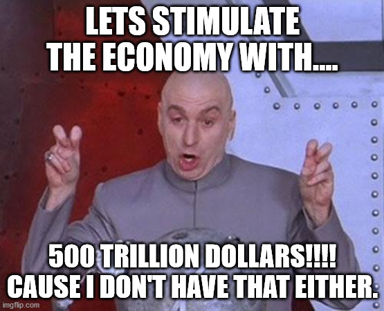 Dr Evil Laser Meme | LETS STIMULATE THE ECONOMY WITH.... 500 TRILLION DOLLARS!!!! CAUSE I DON'T HAVE THAT EITHER. | image tagged in memes,dr evil laser | made w/ Imgflip meme maker