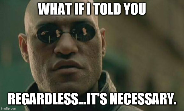 Matrix Morpheus Meme | WHAT IF I TOLD YOU REGARDLESS...IT'S NECESSARY. | image tagged in memes,matrix morpheus | made w/ Imgflip meme maker