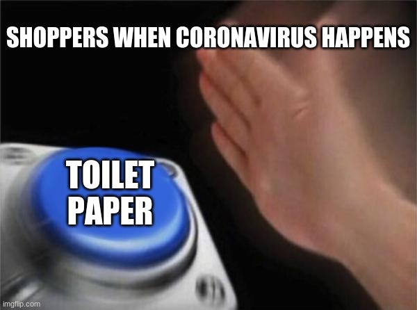 Blank Nut Button | SHOPPERS WHEN CORONAVIRUS HAPPENS; TOILET PAPER | image tagged in memes,blank nut button | made w/ Imgflip meme maker