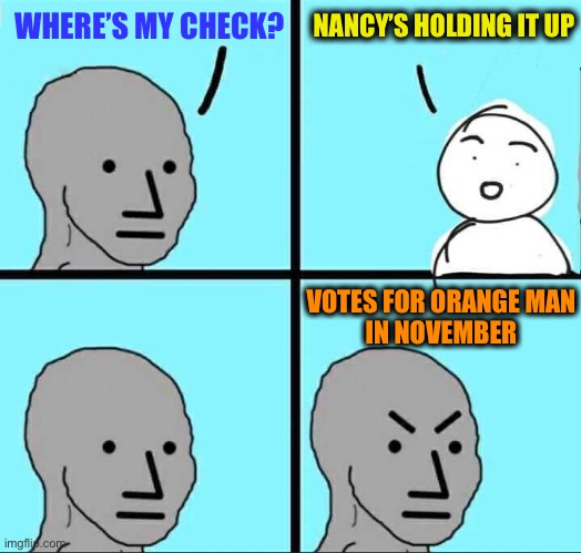 NPC Meme | WHERE’S MY CHECK? VOTES FOR ORANGE MAN
 IN NOVEMBER NANCY’S HOLDING IT UP | image tagged in npc meme | made w/ Imgflip meme maker