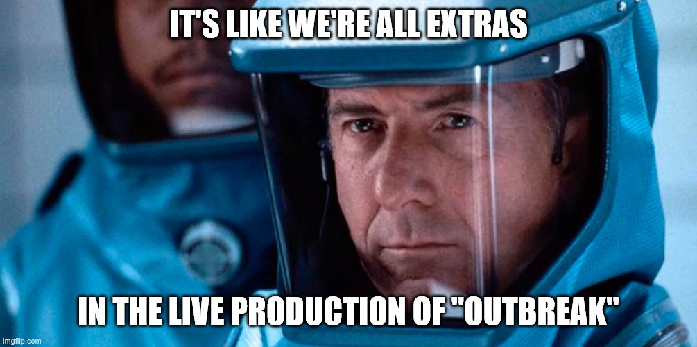 outbreak biohazard suit mask | IT'S LIKE WE'RE ALL EXTRAS; IN THE LIVE PRODUCTION OF "OUTBREAK" | image tagged in outbreak biohazard suit mask | made w/ Imgflip meme maker