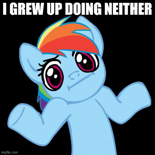 Pony Shrugs Meme | I GREW UP DOING NEITHER | image tagged in memes,pony shrugs | made w/ Imgflip meme maker