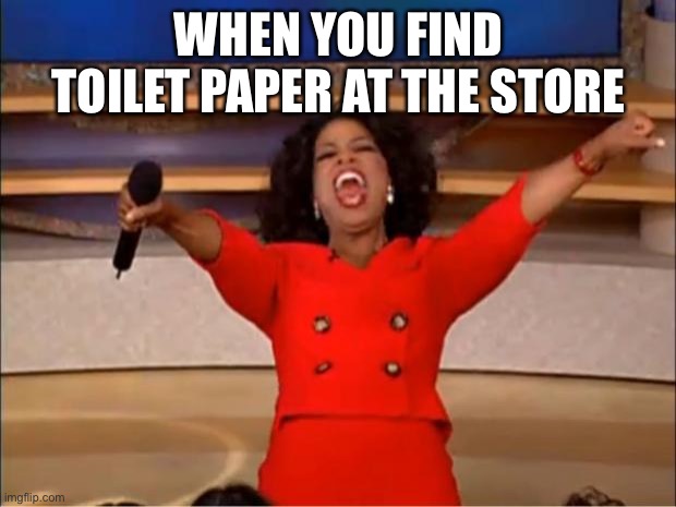Oprah You Get A | WHEN YOU FIND TOILET PAPER AT THE STORE | image tagged in memes,oprah you get a | made w/ Imgflip meme maker