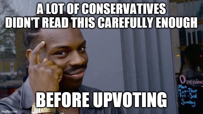 Roll Safe Think About It Meme | A LOT OF CONSERVATIVES DIDN'T READ THIS CAREFULLY ENOUGH BEFORE UPVOTING | image tagged in memes,roll safe think about it | made w/ Imgflip meme maker