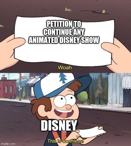 Gravity Falls Meme | PETITION TO CONTINUE ANY ANIMATED DISNEY SHOW; DISNEY | image tagged in gravity falls meme | made w/ Imgflip meme maker