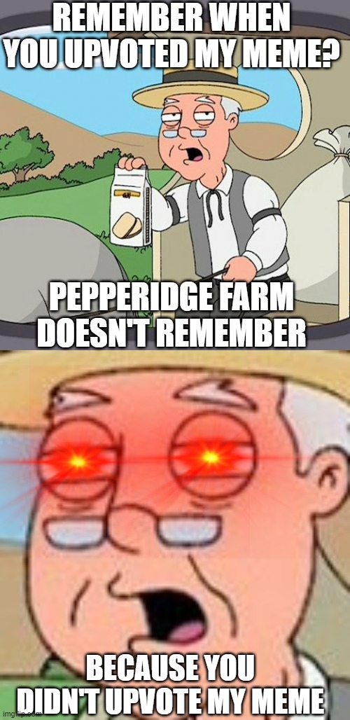 REMEMBER WHEN YOU UPVOTED MY MEME? PEPPERIDGE FARM DOESN'T REMEMBER; BECAUSE YOU DIDN'T UPVOTE MY MEME | image tagged in memes,pepperidge farm remembers | made w/ Imgflip meme maker