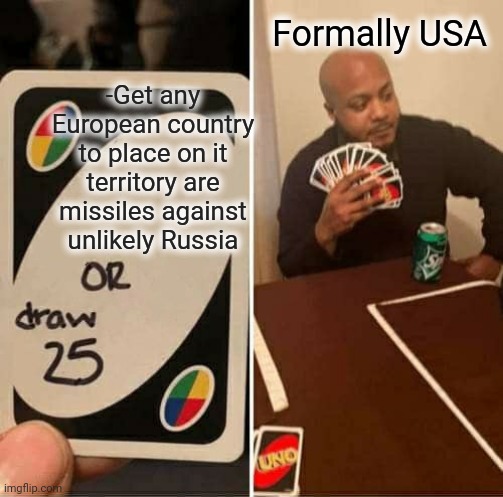 -Flying angels on duty of war gods. | Formally USA; -Get any European country to place on it territory are missiles against unlikely Russia | image tagged in memes,uno draw 25 cards,rocket science,trump russia,made in usa,chaos | made w/ Imgflip meme maker