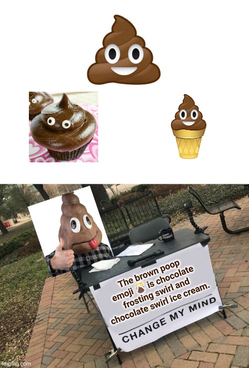 Poop emoji | The brown poop emoji 💩 is chocolate frosting swirl and chocolate swirl ice cream. | image tagged in change my mind crowder,change my mind,poop emoji,poop,funny,memes | made w/ Imgflip meme maker