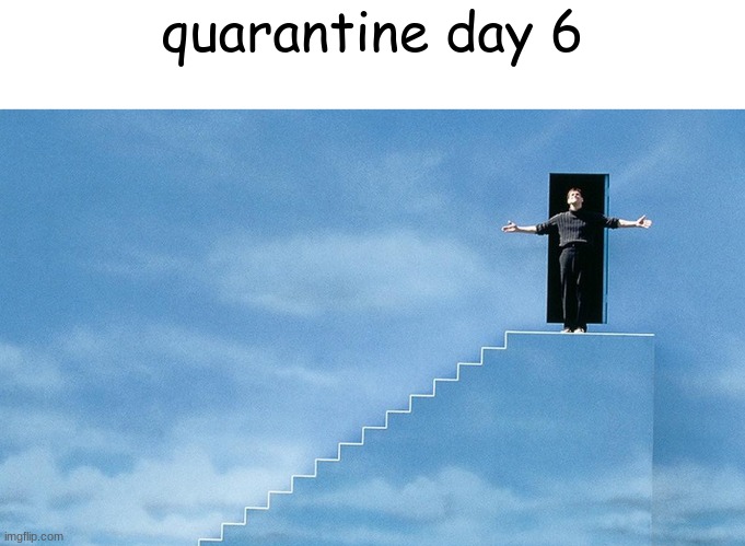 quarantine day 6 | quarantine day 6 | image tagged in quarantine,covid-19 | made w/ Imgflip meme maker