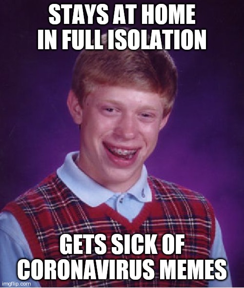 Bad Luck Brian | STAYS AT HOME IN FULL ISOLATION; GETS SICK OF CORONAVIRUS MEMES | image tagged in memes,bad luck brian | made w/ Imgflip meme maker