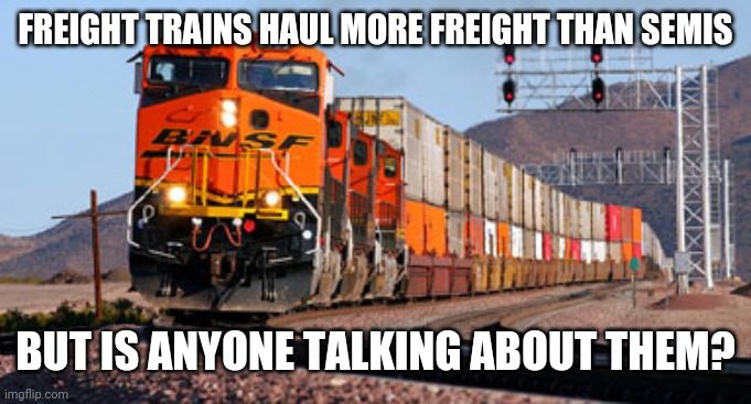 Freight train | FREIGHT TRAINS HAUL MORE FREIGHT THAN SEMIS BUT IS ANYONE TALKING ABOUT THEM? | image tagged in freight train | made w/ Imgflip meme maker