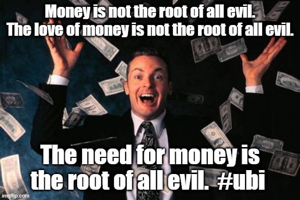 Money Man Meme | Money is not the root of all evil.
The love of money is not the root of all evil. The need for money is the root of all evil.  #ubi | image tagged in memes,money man | made w/ Imgflip meme maker