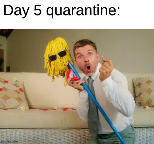 Day 5 quarantine: | made w/ Imgflip meme maker