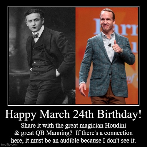Happy March 24th Birthday | image tagged in march 24,peyton manning,harry houdini | made w/ Imgflip demotivational maker