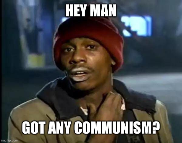manifesto symptoms | HEY MAN; GOT ANY COMMUNISM? | image tagged in memes,y'all got any more of that,communism | made w/ Imgflip meme maker