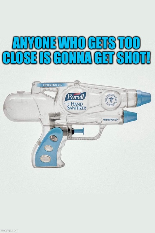ANYONE WHO GETS TOO CLOSE IS GONNA GET SHOT! | image tagged in too close,get shot,anyone who gets too close,anyone who gets too close is gonna get shot,hand sanitizer,purell | made w/ Imgflip meme maker
